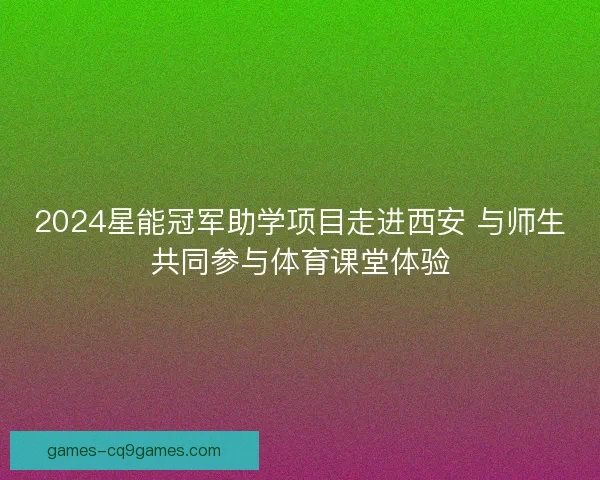 2024星能冠军助学项目走进西安 与师生共同参与体育课堂体验