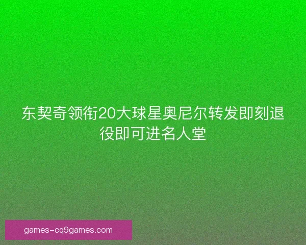东契奇领衔20大球星奥尼尔转发即刻退役即可进名人堂